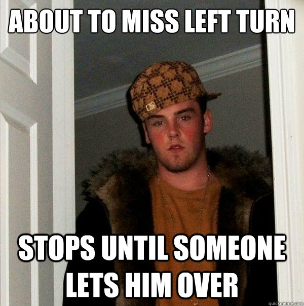 about to miss left turn stops until someone lets him over  Scumbag Steve
