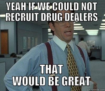 Hash Meetings - YEAH IF WE COULD NOT RECRUIT DRUG DEALERS THAT WOULD BE GREAT Bill Lumbergh