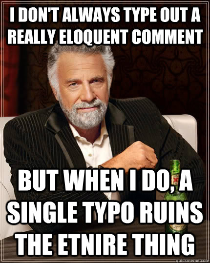 I don't always type out a really eloquent comment But when i do, a single typo ruins the etnire thing - I don't always type out a really eloquent comment But when i do, a single typo ruins the etnire thing  The Most Interesting Man In The World