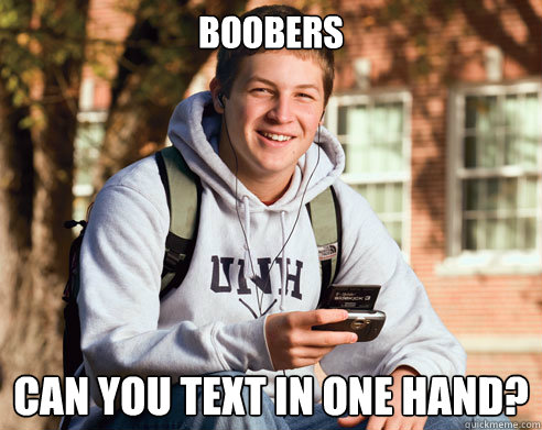BOOBERS can you text in one hand?  College Freshman