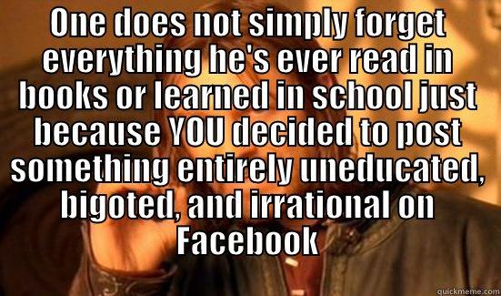 ONE DOES NOT SIMPLY FORGET EVERYTHING HE'S EVER READ IN BOOKS OR LEARNED IN SCHOOL JUST BECAUSE YOU DECIDED TO POST SOMETHING ENTIRELY UNEDUCATED, BIGOTED, AND IRRATIONAL ON FACEBOOK  Boromir