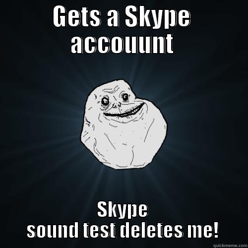 GETS A SKYPE ACCOUUNT SKYPE SOUND TEST DELETES ME! Forever Alone