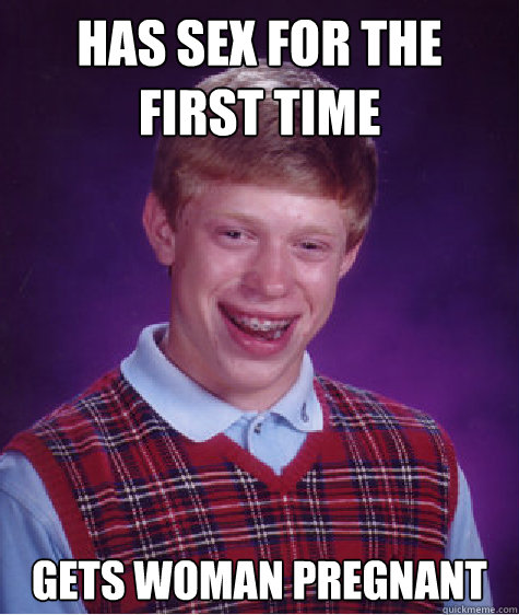 has sex for the first time gets woman pregnant  Bad Luck Brian