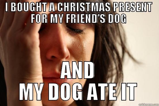 I BOUGHT A CHRISTMAS PRESENT FOR MY FRIEND'S DOG AND MY DOG ATE IT First World Problems