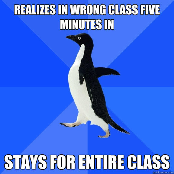 Realizes in wrong class five minutes in stays for entire class  