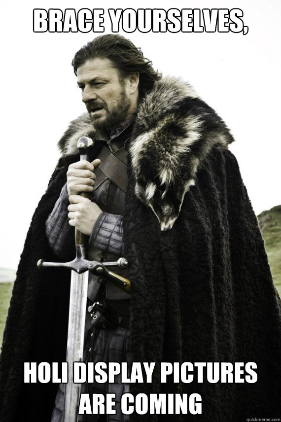 Brace yourselves, Holi display pictures are coming  Brace yourself