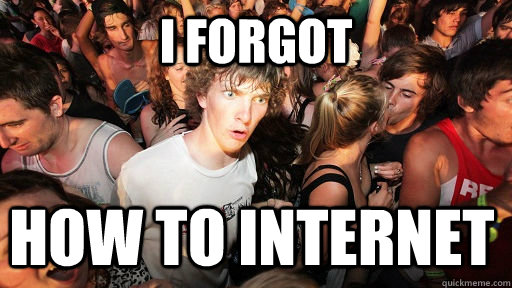 I forgot how to internet  Sudden Clarity Clarence