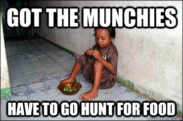 Got the munchies Have to go hunt for food  Third World Problems