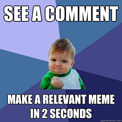 see a comment make a relevant meme in 2 seconds  Success Kid