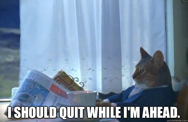  I should quit while I'm ahead.  Sophisticated Cat