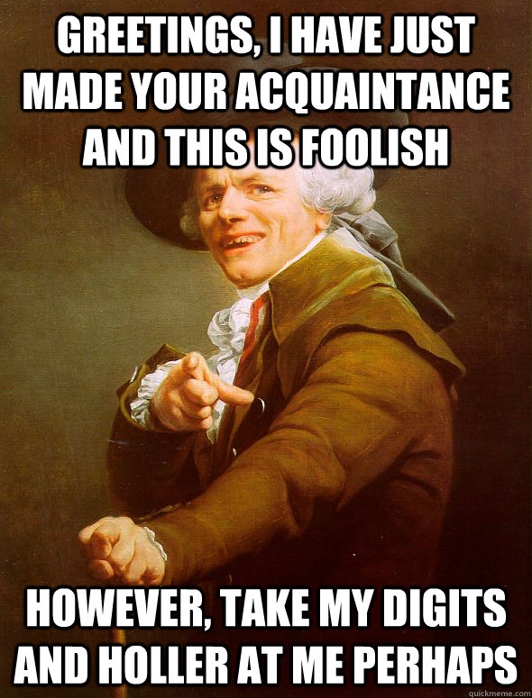 Greetings, I have just made your acquaintance and this is foolish however, take my digits and holler at me perhaps  Joseph Ducreux