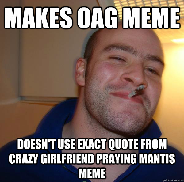 Makes OAG meme Doesn't use exact quote from crazy girlfriend praying mantis meme - Makes OAG meme Doesn't use exact quote from crazy girlfriend praying mantis meme  Misc