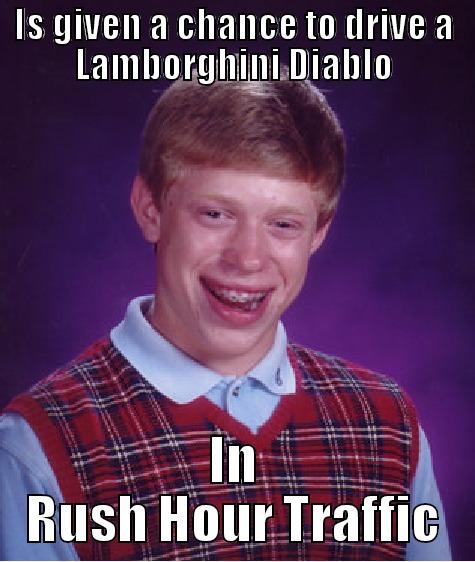 IS GIVEN A CHANCE TO DRIVE A LAMBORGHINI DIABLO IN RUSH HOUR TRAFFIC Bad Luck Brian
