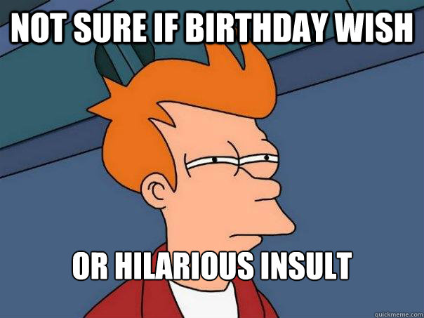 Not sure if birthday wish or hilarious insult  Futurama Fry