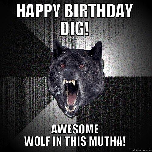 HAPPY BIRTHDAY DIG! AWESOME WOLF IN THIS MUTHA! Insanity Wolf