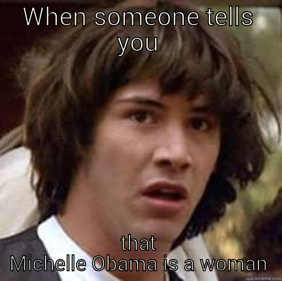 WHEN SOMEONE TELLS YOU THAT MICHELLE OBAMA IS A WOMAN conspiracy keanu