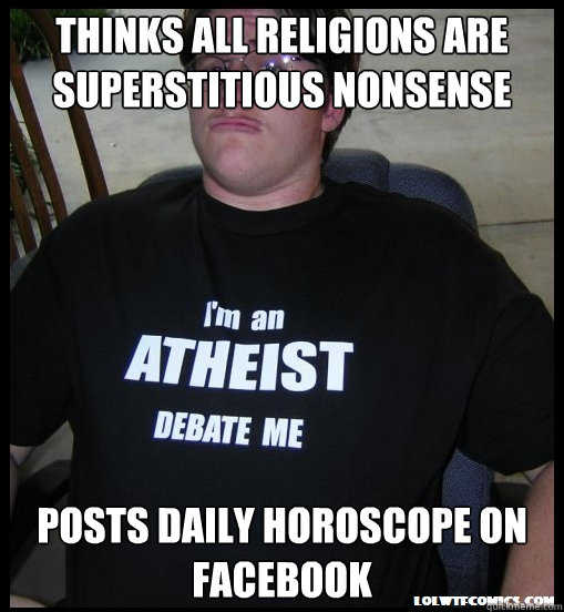 THINKS ALL RELIGIONS ARE SUPERSTITIOUS NONSENSE POSTS DAILY HOROSCOPE ON FACEBOOK - THINKS ALL RELIGIONS ARE SUPERSTITIOUS NONSENSE POSTS DAILY HOROSCOPE ON FACEBOOK  Scumbag Atheist