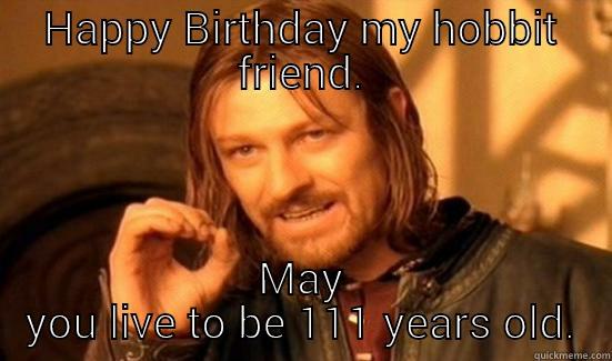 HAPPY BIRTHDAY MY HOBBIT FRIEND. MAY YOU LIVE TO BE 111 YEARS OLD. Boromir