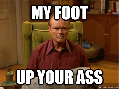 MY FOOT UP YOUR ASS  