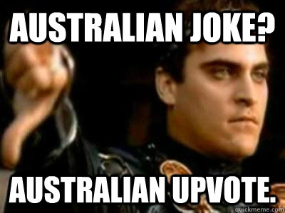 Australian Joke? Australian Upvote.  Downvoting Roman