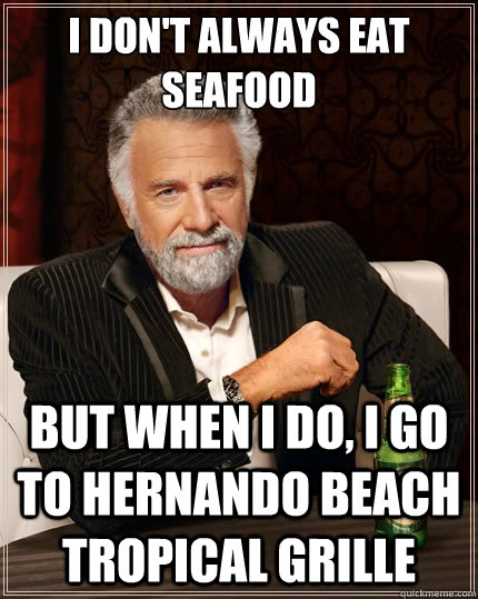 I don't always eat seafood But when i do, I go to Hernando Beach Tropical Grille  The Most Interesting Man In The World