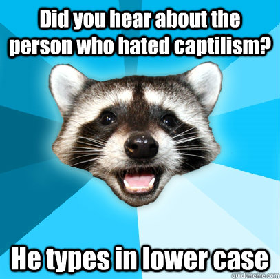 Did you hear about the person who hated captilism? He types in lower case - Did you hear about the person who hated captilism? He types in lower case  Lame Pun Coon