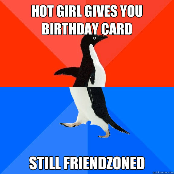 hot girl gives you birthday card still friendzoned  Socially Awesome Awkward Penguin