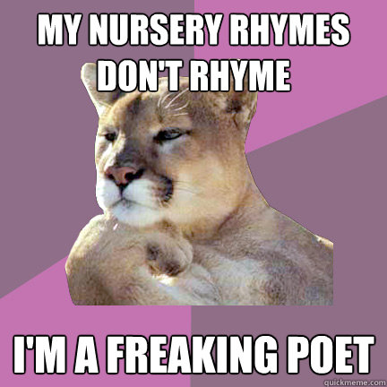 My nursery rhymes don't rhyme i'm a freaking poet - My nursery rhymes don't rhyme i'm a freaking poet  Poetry Puma