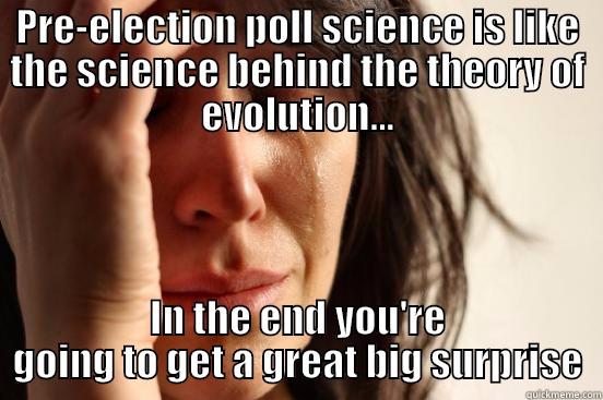 PRE-ELECTION POLL SCIENCE IS LIKE THE SCIENCE BEHIND THE THEORY OF EVOLUTION... IN THE END YOU'RE GOING TO GET A GREAT BIG SURPRISE First World Problems