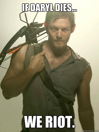 If Daryl dies... We riot.  Daryl Walking Dead