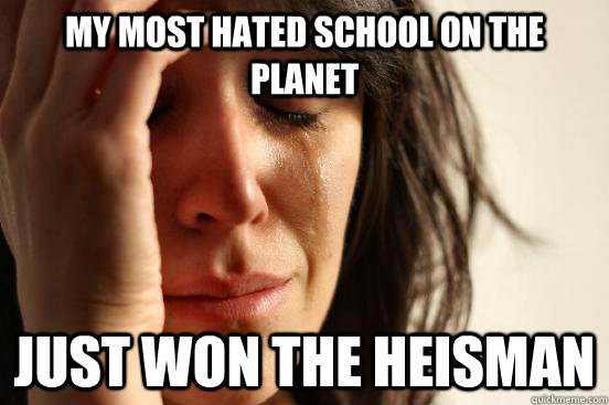 My most hated school on the planet just won the heisman  First World Problems