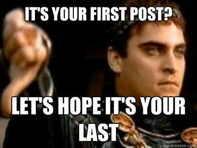 It's your first post? let's hope it's your last  Downvoting Roman