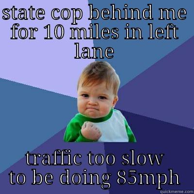 STATE COP BEHIND ME FOR 10 MILES IN LEFT LANE TRAFFIC TOO SLOW TO BE DOING 85MPH Success Kid