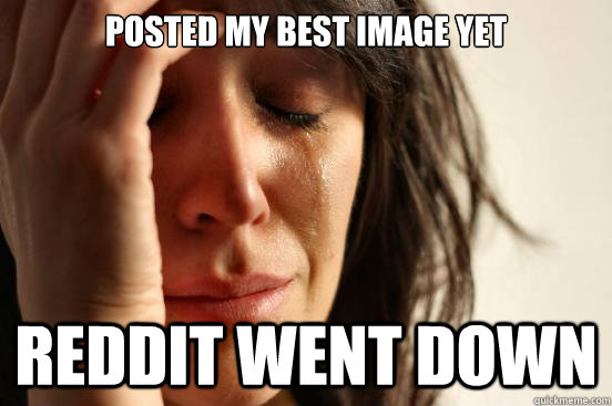 posted my best image yet reddit went down  First World Problems
