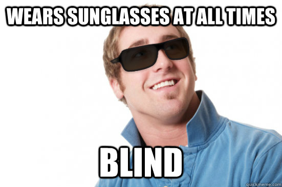 Wears sunglasses at all times blind  Misunderstood Douchebag