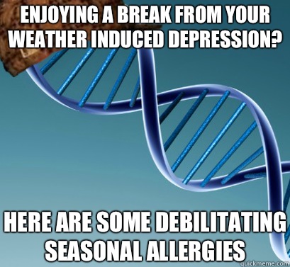 Enjoying a break from your weather induced depression? Here are some debilitating seasonal allergies - Enjoying a break from your weather induced depression? Here are some debilitating seasonal allergies  Scumbag DNA
