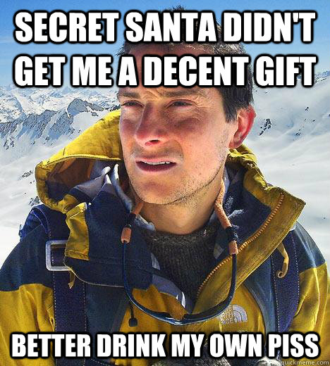 Secret santa didn't get me a decent gift Better drink my own piss  Bear Grylls