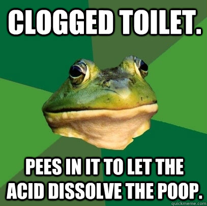 clogged toilet. pees in it to let the acid dissolve the poop. - clogged toilet. pees in it to let the acid dissolve the poop.  Foul Bachelor Frog
