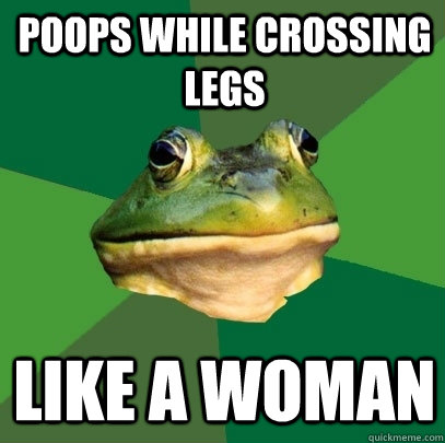Poops while crossing legs like a woman  Foul Bachelor Frog