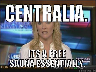 CENTRALIA. ITS A FREE SAUNA ESSENTIALLY. Megyn Kelly