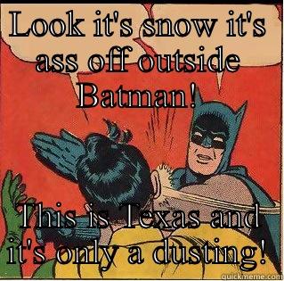 LOOK IT'S SNOW IT'S ASS OFF OUTSIDE BATMAN! THIS IS TEXAS AND IT'S ONLY A DUSTING! Slappin Batman