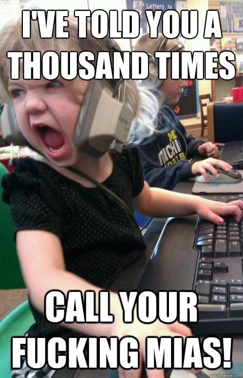 I've told you a thousand times
 Call your fucking mias!  1337 gamer girl