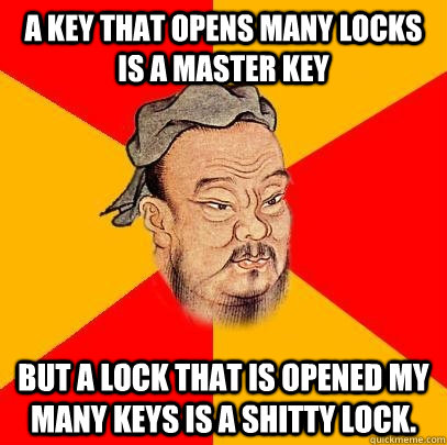 A key that opens many locks is a Master Key But a lock that is opened my many keys is a shitty lock.  Confucius says