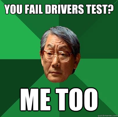 You fail drivers test? Me too  High Expectations Asian Father