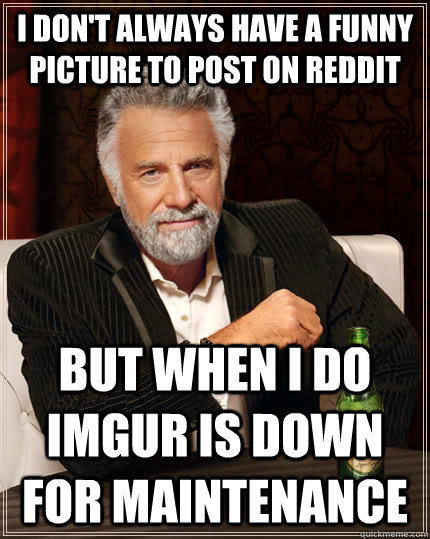 I don't always have a funny picture to post on reddit but when I do Imgur is down for maintenance  The Most Interesting Man In The World