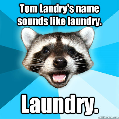 Tom Landry's name sounds like laundry. Laundry.  Lame Pun Coon