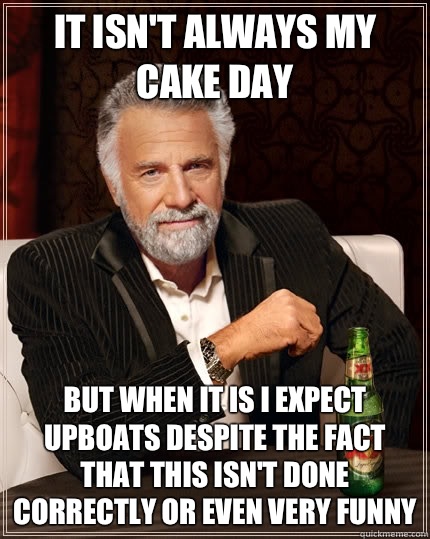 it isn't always my cake day but when it is I expect upboats despite the fact that this isn't done correctly or even very funny   The Most Interesting Man In The World