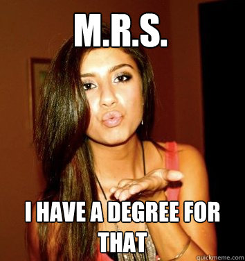 M.R.S. I have a degree for that  the college sorostitute