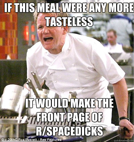 IT WOULD MAKE THE FRONT PAGE OF R/SPACEDICKS IF THIS MEAL WERE ANY MORE TASTELESS  Ramsey