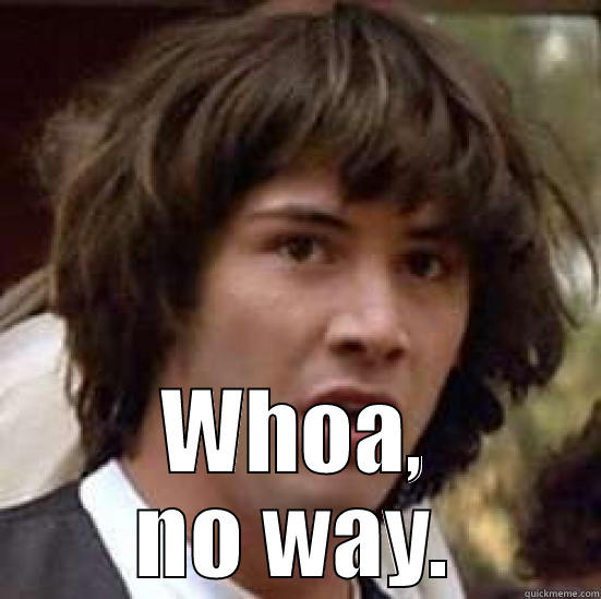  WHOA, NO WAY. conspiracy keanu